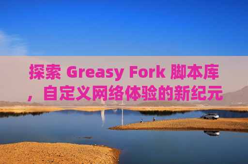 探索 Greasy Fork 脚本库，自定义网络体验的新纪元